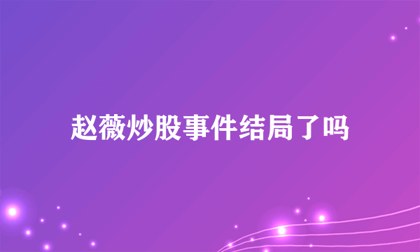 赵薇炒股事件结局了吗