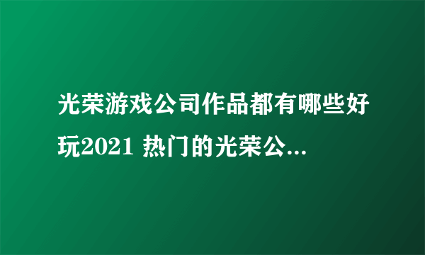 光荣游戏公司作品都有哪些好玩2021 热门的光荣公司手游排行榜推荐