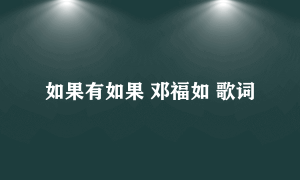 如果有如果 邓福如 歌词