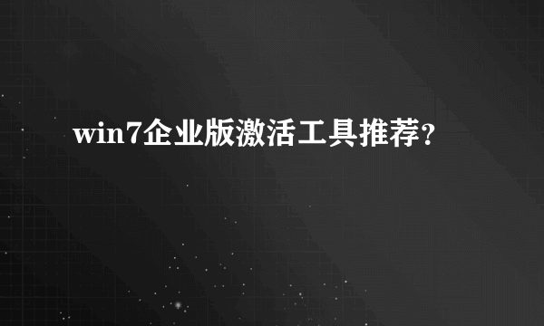 win7企业版激活工具推荐？