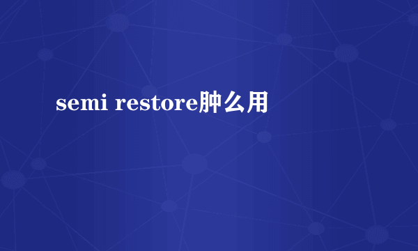 semi restore肿么用