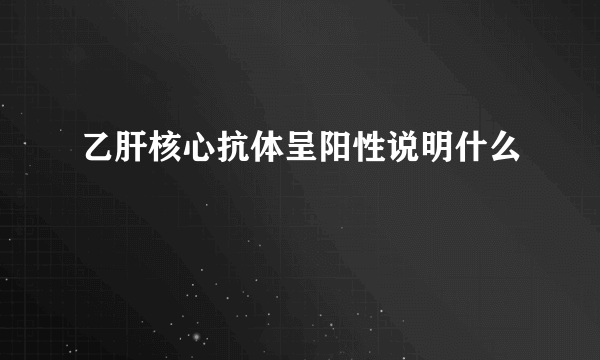 乙肝核心抗体呈阳性说明什么