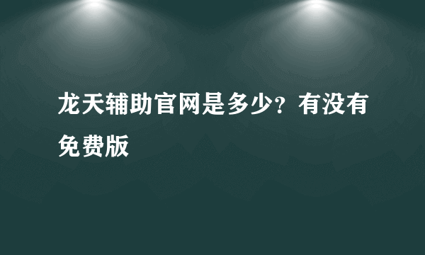 龙天辅助官网是多少？有没有免费版