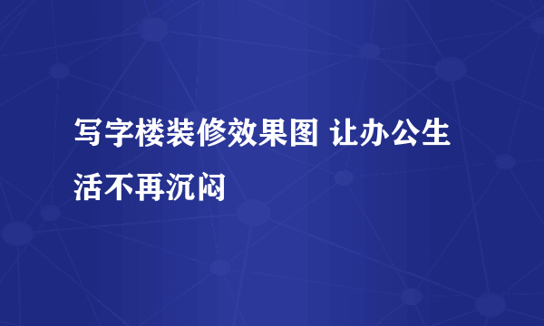 写字楼装修效果图 让办公生活不再沉闷