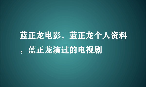 蓝正龙电影，蓝正龙个人资料，蓝正龙演过的电视剧