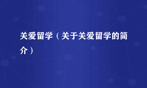 关爱留学（关于关爱留学的简介）