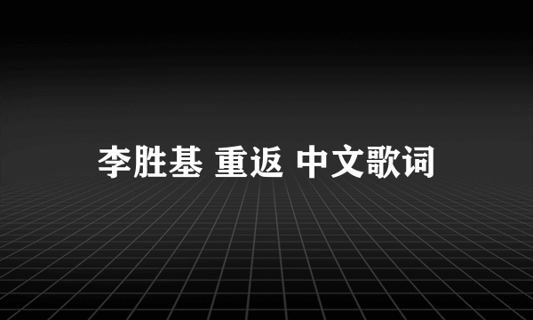 李胜基 重返 中文歌词