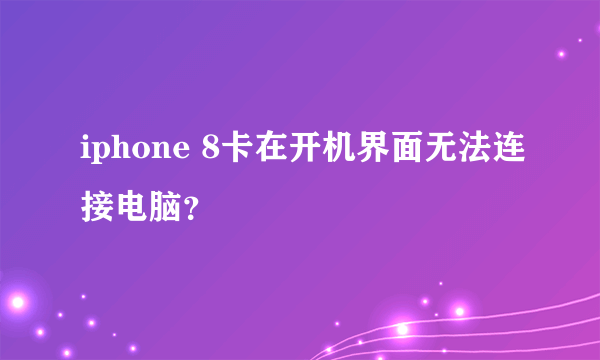 iphone 8卡在开机界面无法连接电脑？