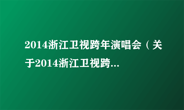 2014浙江卫视跨年演唱会（关于2014浙江卫视跨年演唱会的简介）