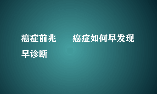 癌症前兆      癌症如何早发现早诊断