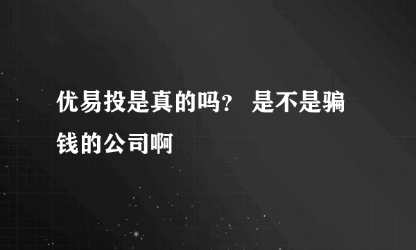 优易投是真的吗？ 是不是骗钱的公司啊