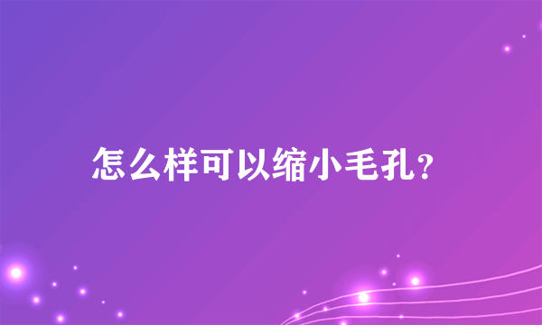 怎么样可以缩小毛孔？