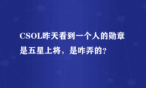 CSOL昨天看到一个人的勋章是五星上将，是咋弄的？