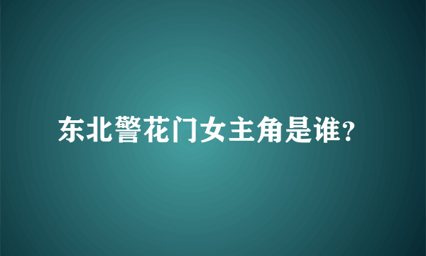 东北警花门女主角是谁？