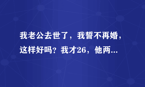 我老公去世了，我誓不再婚，这样好吗？我才26，他两年前去世的