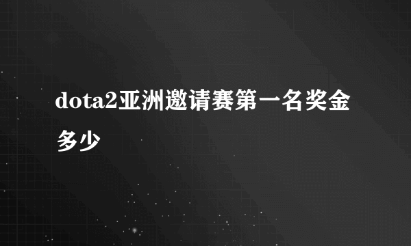 dota2亚洲邀请赛第一名奖金多少