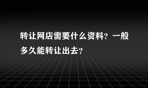 转让网店需要什么资料？一般多久能转让出去？