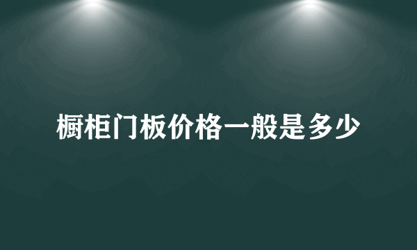 橱柜门板价格一般是多少