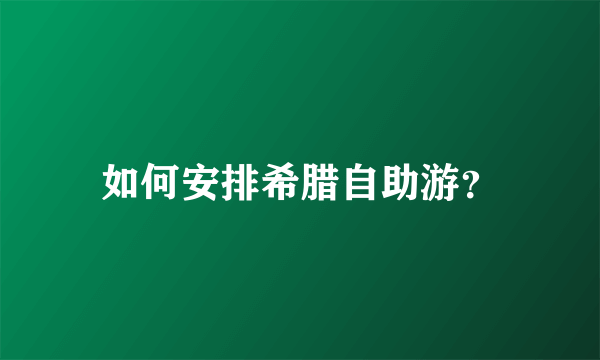 如何安排希腊自助游？