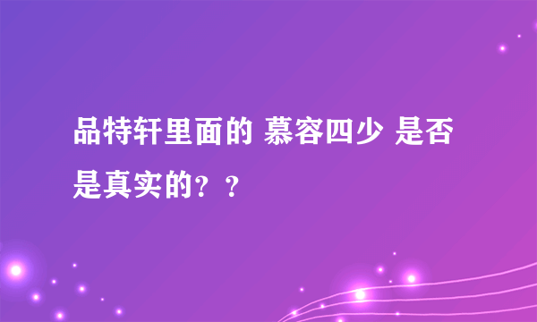 品特轩里面的 慕容四少 是否是真实的？？