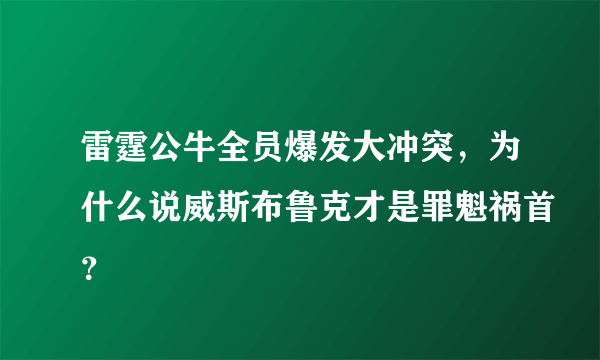 雷霆公牛全员爆发大冲突，为什么说威斯布鲁克才是罪魁祸首？