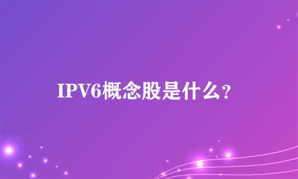 IPV6概念股是什么？