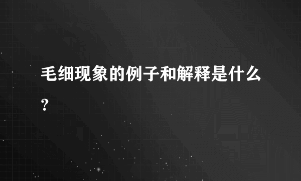 毛细现象的例子和解释是什么？