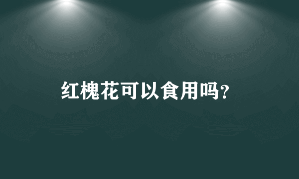 红槐花可以食用吗？