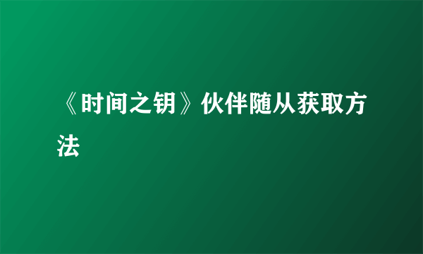 《时间之钥》伙伴随从获取方法