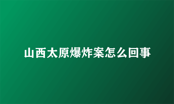 山西太原爆炸案怎么回事