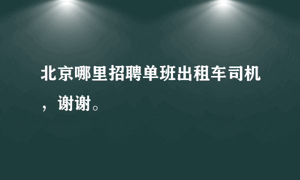 北京哪里招聘单班出租车司机，谢谢。