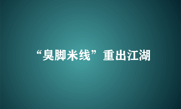 “臭脚米线”重出江湖