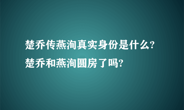 楚乔传燕洵真实身份是什么?楚乔和燕洵圆房了吗?