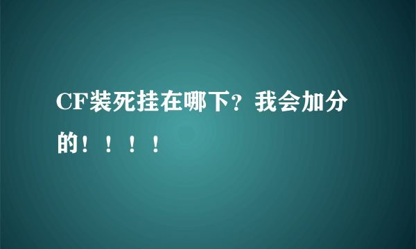 CF装死挂在哪下？我会加分的！！！！