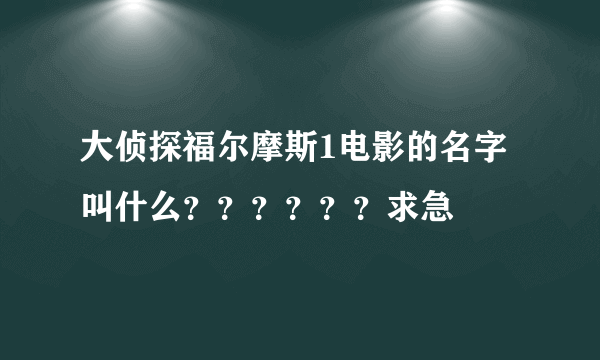 大侦探福尔摩斯1电影的名字叫什么？？？？？？求急