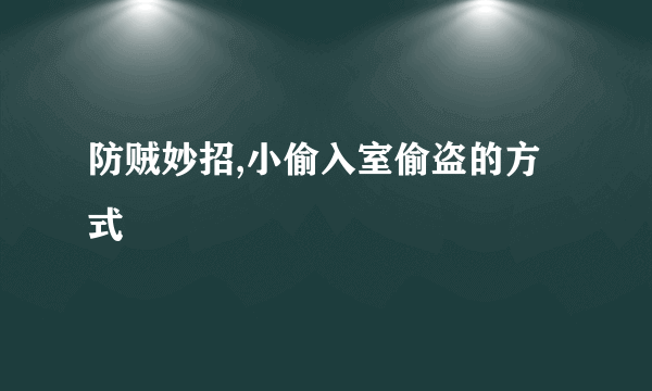 防贼妙招,小偷入室偷盗的方式