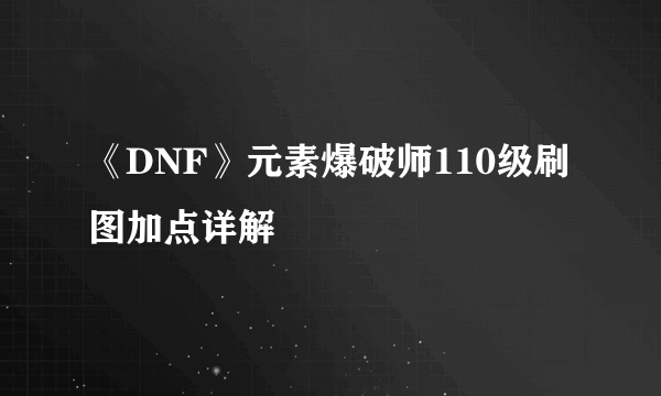 《DNF》元素爆破师110级刷图加点详解