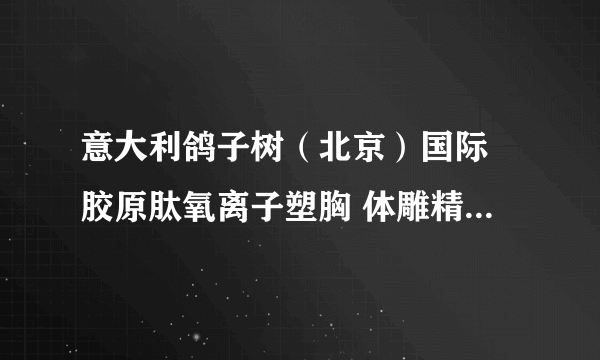 意大利鸽子树（北京）国际 胶原肽氧离子塑胸 体雕精微雕量身定做内衣系列很经典哦