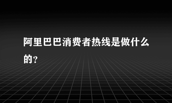 阿里巴巴消费者热线是做什么的？