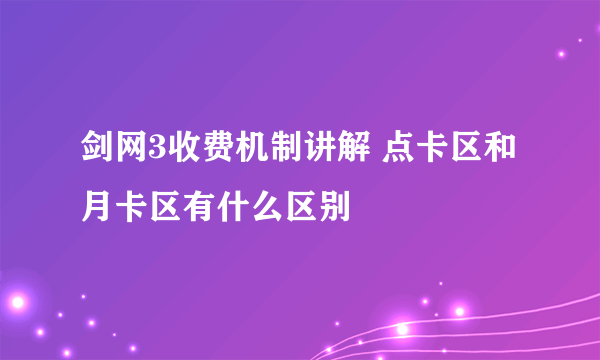 剑网3收费机制讲解 点卡区和月卡区有什么区别