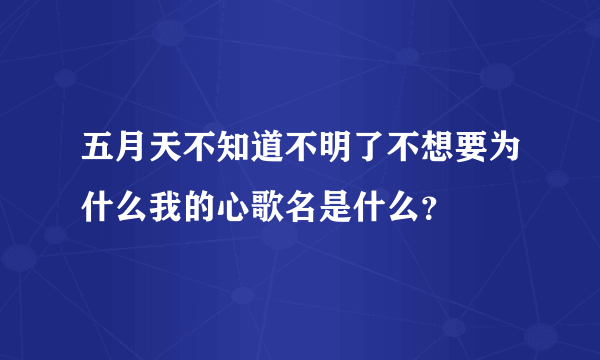 五月天不知道不明了不想要为什么我的心歌名是什么？