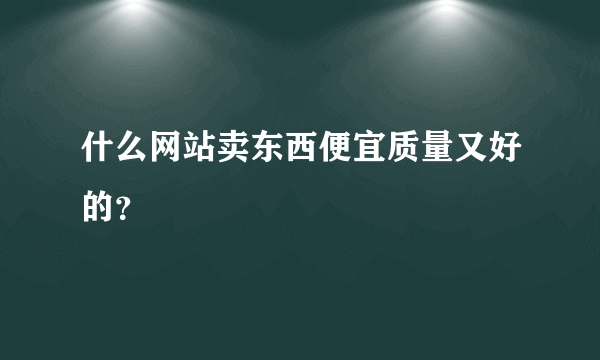 什么网站卖东西便宜质量又好的？