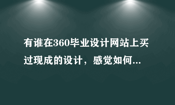 有谁在360毕业设计网站上买过现成的设计，感觉如何？是否可靠呢？