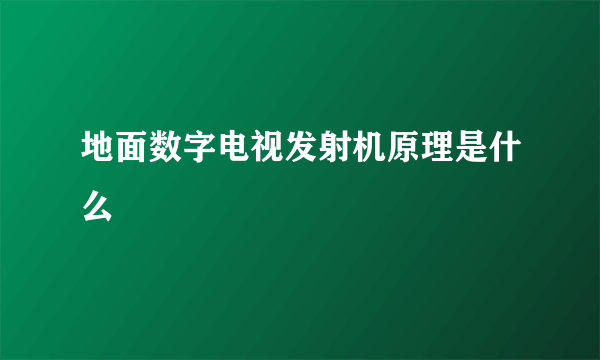 地面数字电视发射机原理是什么