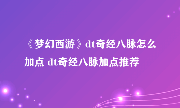 《梦幻西游》dt奇经八脉怎么加点 dt奇经八脉加点推荐