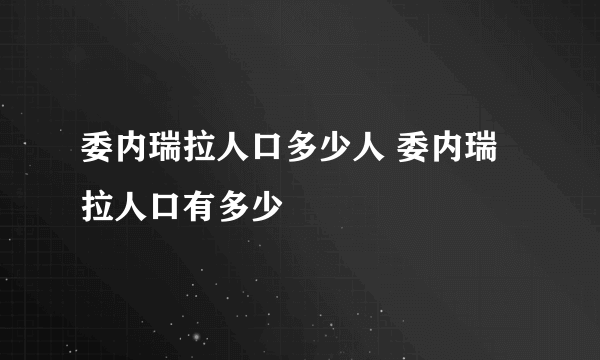 委内瑞拉人口多少人 委内瑞拉人口有多少