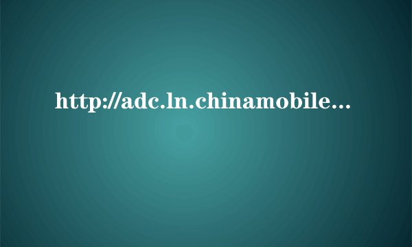 http://adc.ln.chinamobile.com/为这么这个网页我打不开