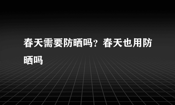 春天需要防晒吗？春天也用防晒吗