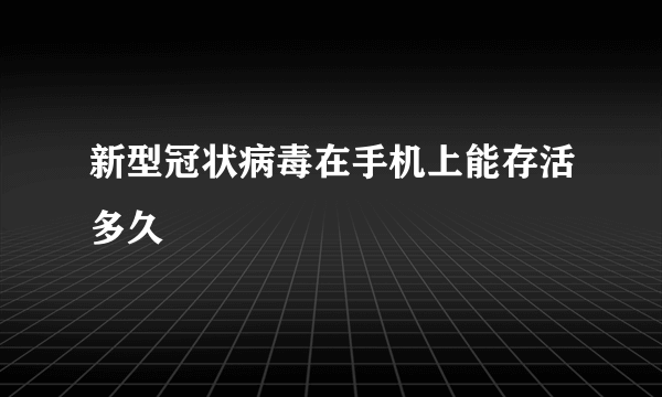 新型冠状病毒在手机上能存活多久