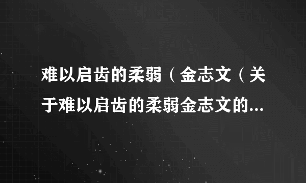 难以启齿的柔弱（金志文（关于难以启齿的柔弱金志文的简介））